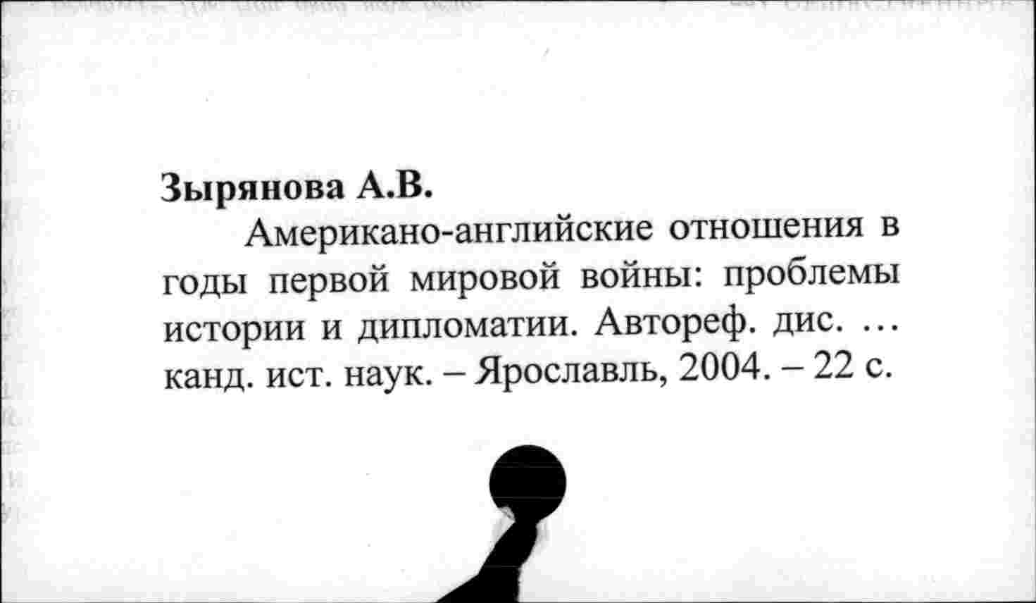 ﻿Зырянова А.В.
Американо-английские отношения в годы первой мировой войны: проблемы истории и дипломатии. Автореф. дис. ... канд. ист. наук. - Ярославль, 2004. - 22 с.